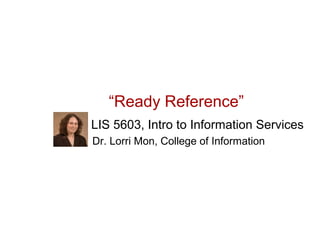 “Ready Reference”
LIS 5603, Intro to Information Services
Dr. Lorri Mon, College of Information
 