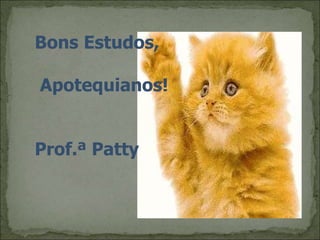 Bons Estudos,
Apotequianos!
Prof.ª Patty
 