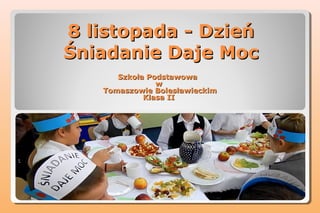 8 listopada - Dzień
Śniadanie Daje Moc
Szkoła Podstawowa
w
Tomaszowie Bolesławieckim
Klasa II

 