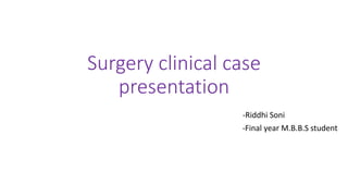 Surgery clinical case
presentation
-Riddhi Soni
-Final year M.B.B.S student
 
