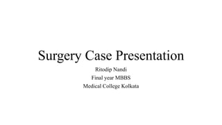 Surgery Case Presentation
Ritodip Nandi
Final year MBBS
Medical College Kolkata
 