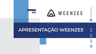 APRESENTAÇÃO WEENZEE 2
0
1
9
weenzee.com
 