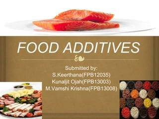 ❧
FOOD ADDITIVES
Submitted by:
S.Keerthana(FPB12035)
Kunaljit Ojah(FPB13003)
M.Vamshi Krishna(FPB13008)
 