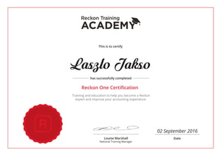 This is to certify
Louise Marshall
National Training Manager
Date
has successfully completed
Training and education to help you become a Reckon
expert and improve your accounting experience.
Reckon Training
Reckon One Certification
Laszlo Jakso
02 September 2016
 