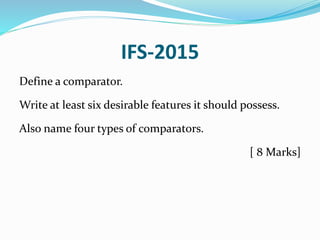 IFS-2015
Define a comparator.
Write at least six desirable features it should possess.
Also name four types of comparators.
[ 8 Marks]
 