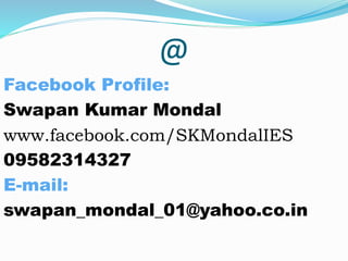 @
Facebook Profile:
Swapan Kumar Mondal
www.facebook.com/SKMondalIES
09582314327
E-mail:
swapan_mondal_01@yahoo.co.in
 