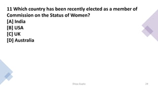 Ans. A
• India has been elected as a Member of the UN Commission on the
Status of Women.
• The 54-member Commission on the...
