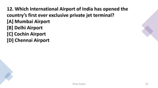 Ans.B
• Delhi’s Indira Gandhi International Airport has recenlty
opened India’s first ever exclusive private jet terminal,...