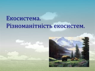 Екосистема.
Різноманітність екосистем.
 