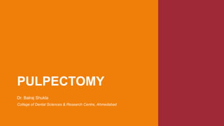 PULPECTOMY
Dr. Balraj Shukla
College of Dental Sciences & Research Centre, Ahmedabad
 