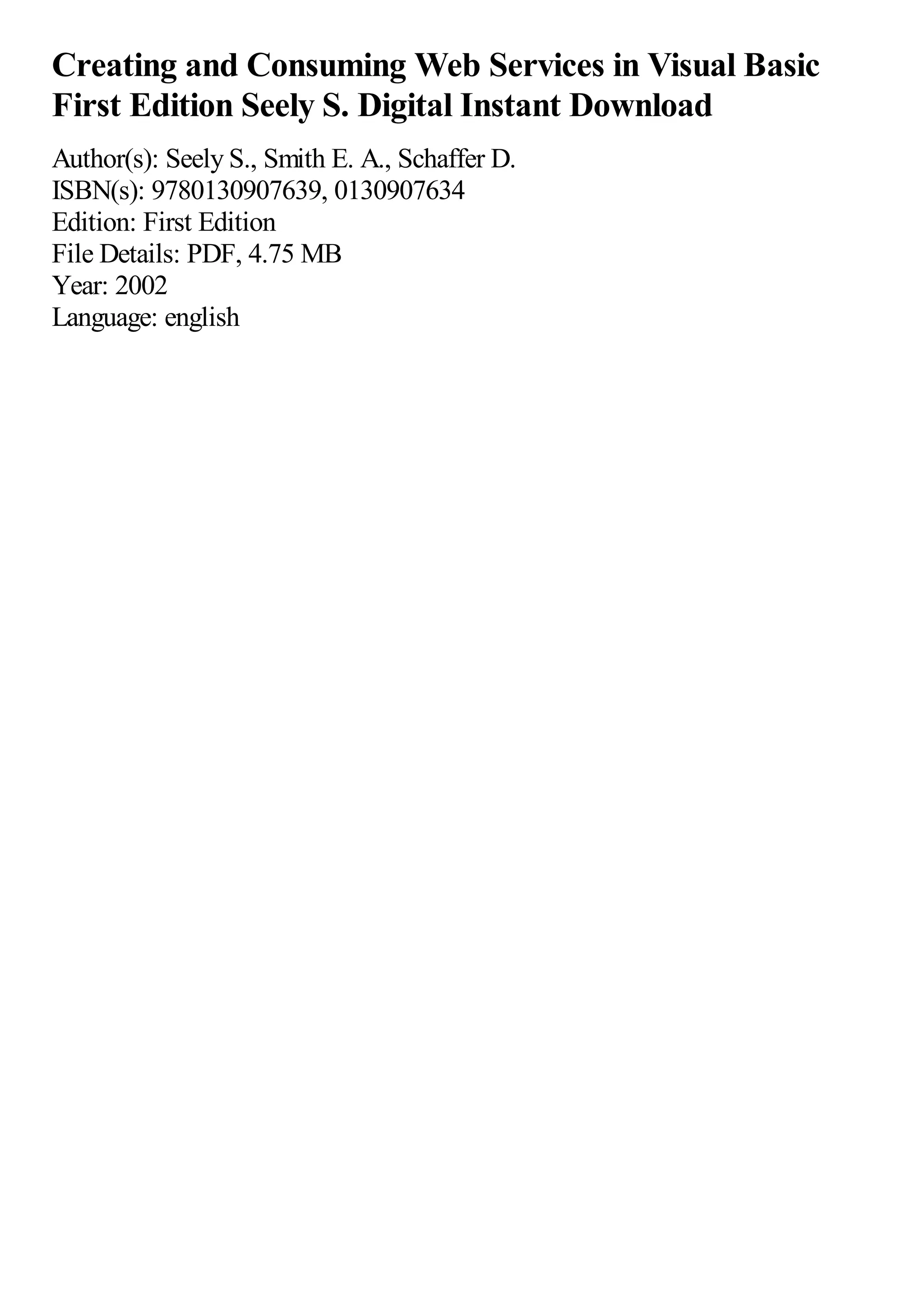 Creating and Consuming Web Services in Visual Basic
First Edition Seely S. Digital Instant Download
Author(s): Seely S., Smith E. A., Schaffer D.
ISBN(s): 9780130907639, 0130907634
Edition: First Edition
File Details: PDF, 4.75 MB
Year: 2002
Language: english
 