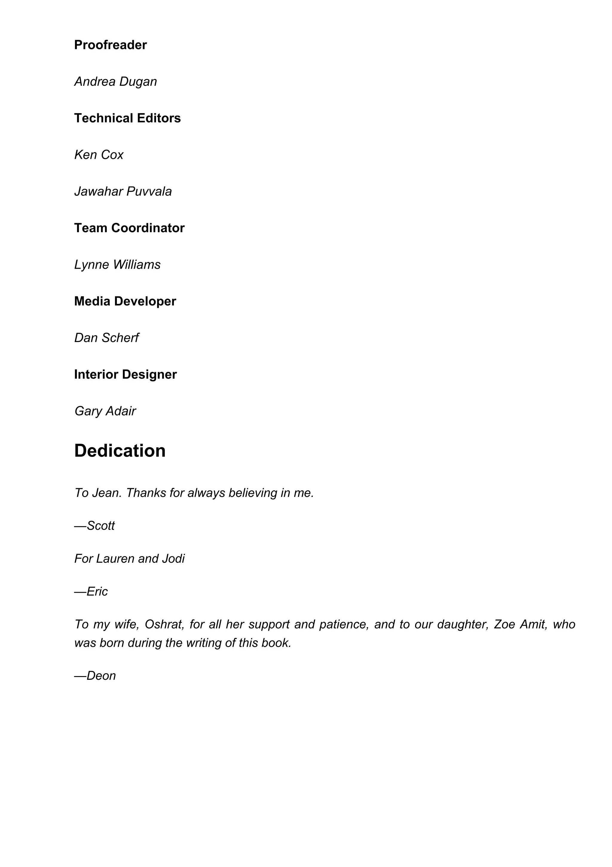 Proofreader
Andrea Dugan
Technical Editors
Ken Cox
Jawahar Puvvala
Team Coordinator
Lynne Williams
Media Developer
Dan Scherf
Interior Designer
Gary Adair
Dedication
To Jean. Thanks for always believing in me.
—Scott
For Lauren and Jodi
—Eric
To my wife, Oshrat, for all her support and patience, and to our daughter, Zoe Amit, who
was born during the writing of this book.
—Deon
 