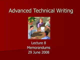 Advanced Technical Writing
Lecture 8
Memorandums
29 June 2008
 