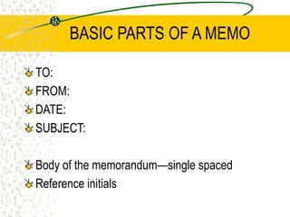 BASIC PARTS OF A MEMO
TO:
FROM:
DATE:
SUBJECT:
Body of the memorandum—single spaced
Reference initials
 