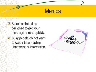 Memos
A memo should be
designed to get your
message across quickly.
Busy people do not want
to waste time reading
unnecessary information.
 