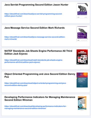 Java Servlet Programming Second Edition Jason Hunter
https://ebookfinal.com/download/java-servlet-programming-second-
edition-jason-hunter/
Java Message Service Second Edition Mark Richards
https://ebookfinal.com/download/java-message-service-second-edition-
mark-richards/
NATEF Standards Job Sheets Engine Performance A8 Third
Edition Jack Erjavec
https://ebookfinal.com/download/natef-standards-job-sheets-engine-
performance-a8-third-edition-jack-erjavec/
Object Oriented Programming and Java Second Edition Danny
Poo
https://ebookfinal.com/download/object-oriented-programming-and-java-
second-edition-danny-poo/
Developing Performance Indicators for Managing Maintenance
Second Edition Wireman
https://ebookfinal.com/download/developing-performance-indicators-for-
managing-maintenance-second-edition-wireman/
 
