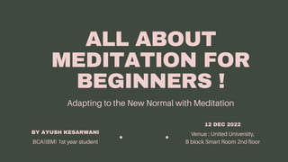 BY AYUSH KESARWANI
12 DEC 2022
ALL ABOUT
MEDITATION FOR
BEGINNERS !
 