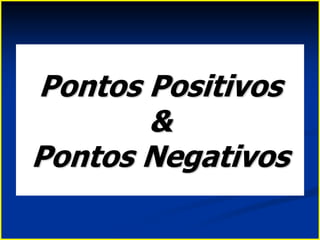 Pontos Positivos
&
Pontos Negativos
 