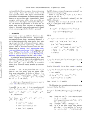 Systems Science & Control Engineering: An Open Access Journal 107
problem diﬃculty. Here, we propose three secret sharing
scheme among t shares. The motivation for the use of
secret key sharing scheme is that, it gives conﬁdence to the
source node or the owner about the genuinely participating
shares in the network. Here, a key is transmitted or shared
among the multiple share holders in the network that are
under the process of encryption and decryption. The objec-
tive is to maintain the genuineness of the nodes that are
present in the network. Here, the shares are properly dis-
tributed by choosing 2t prime numbers and then it is shared
to their corresponding nodes for which it is generated.
2. Main result
In this section we give key distribution theorem and algo-
rithms. The proposed system involves a design of a pre-
distribution algorithm using a deterministic approach. A
key pre-distribution algorithm using number theory with
high connectivity, high resilience and memory require-
ments is being designed by implementing a deterministic
approach. Most of the related technical terms and deﬁ-
nitions appear in Mignotte (1983), Muralikrishna, Srini-
vasan, and Chandramowliswaran (2013), Okamoto and
Tanaka (1989) and Muralikrishna et al. (2013). The oth-
ers can be found in text books such as Apostol (1976),
Berlekamp (1968), Blakley (1979), and Koblitz (1994).
In this section, we give three distinct novel secret shar-
ing schemes. Consider the three very large odd primes p, q
and r with (qr−1
+ rq−1
) ≡ 0 (mod p), (rp−1
+ pr−1
) ≡
0 (mod q) and (pq−1
+ qp−1
) ≡ 0 (mod r). To accomplish
our ﬁrst secret key sharing scheme, we adopt the following
theorem.
THEOREM 2.1 Let S be the given secret and N = pqr
where p, q and r are distinct large odd primes. Deﬁne
three secret shareholders Y1, Y2, Y3 as follows: Y1 ≡
(−Sk1p(qr−1
+ rq−1
)) (mod N), Y2 ≡ (−Sk2q(pr−1
+ rp−1
))
(mod N) and Y3 ≡ (−S(k3r(pq−1
+ qp−1
) + 1)) (mod N)
then S = Y1 + Y2 + Y3 (mod N)
In order to prove the proposed theorem, we regard a
Lemma 2.2, as the secret key information.
LEMMA 2.2 Let p, q and r be three given distinct odd
primes. Then there exist integers k1, k2 and k3 such that
k1p(qr−1
+ rq−1
) + k2q(pr−1
+ rq−1
) + k3r(pq−1
+ qp−1
)
+ 2 ≡ 0 (mod pqr).
Proof Deﬁne: X = (pq−1
+ qp−1
) + (pr−1
+ rp−1
) +
(qr−1
+ rq−1
) − 2. Then
X ≡ (qr−1
+ rq−1
) (mod p)
X ≡ (pr−1
+ rp−1
) (mod q) and
X ≡ (pq−1
+ qp−1
) (mod r).
By CRT, the above system of congruences has exactly one
solution modulo the product pqr.
Deﬁne M = pqr then Mp = M/p = qr, Mq = M/q =
pr and Mr = M/r = pq.
Since (Mp , p) = 1, then there is a unique Mp such that
Mp Mp ≡ 1 (mod p).
Similarly there are unique Mq and Mr such that
MqMq ≡ 1 (mod q) and MrMr ≡ 1 (mod r).
Consider
X ≡ ((pq−1
+ qp−1
)MrMr + (pr−1
+ rp−1
)MqMq
+ (qr−1
+ rq−1
)Mp Mp ) (mod pqr)
that is,
pq−1
+ qp−1
+ pr−1
+ rp−1
+ qr−1
+ rq−1
− 2
≡ ((pq−1
+ qp−1
)MrMr + (pr−1
+ rp−1
)MqMq
+ (qr−1
+ rq−1
)Mp Mp ) (mod pqr)
− 2 ≡ ((pq−1
+ qp−1
)(MrMr − 1) + (pr−1
+ rp−1
)
× (MqMq − 1) + (qr−1
+ rq−1
)(Mp Mp − 1))
× (mod pqr).
Thus
k1p(qr−1
+ rq−1
) + k2q(pr−1
+ rq−1
) + k3r(pq−1
+ qp−1
)
+ 2 ≡ 0 (mod pqr).
Proof of Theorem 2.1 By the above Lemma 2.2, we have
k1p(qr−1
+ rq−1
) + k2q(pr−1
+ rq−1
) + k3r(pq−1
+ qp−1
)
+ 2 ≡ 0 (mod N).
1 ≡ (−(k1p(qr−1
+ rq−1
)) − (k2q(pr−1
+ rq−1
))
− (k3r(pq−1
+ qp−1
) + 1)) (mod N).
Thus S = Y1 + Y2 + Y3 (mod N).
The following three examples motivating us to write
nice secret sharing algorithms
Example 1 Secret Key Sharing using Quadratic Polyno-
mials
Step 1 Deﬁne P(x) = 1x2
+ 2x + 3 (secret) where
i ∈ Z+
, i ∈ {1, 2, 3}
Let λ be a positive integer with P(λ) = 1λ2
+
2λ + 3 = μ (say)
Step 2 Deﬁne Q(x) = P(x) − μ then Q(λ) = 0
Step 3 Let s is the given secret. Find integers
a, b, c, d, e, f , g, , h, r satisfying 1x2
+ 2x +
( 3 − μ + s) = α[a(1 + x)2
+ b(1 + x) + c] +
Downloadedby[117.193.201.172]at12:1623January2015
 