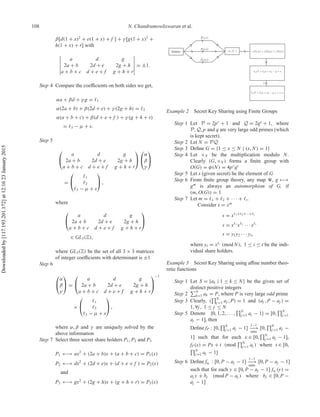 108 N. Chandramowliswaran et al.
β[d(1 + x)2
+ e(1 + x) + f ] + γ [g(1 + x)2
+
h(1 + x) + r] with
a d g
2a + b 2d + e 2g + h
a + b + c d + e + f g + h + r
= ±1.
Step 4 Compare the coeﬃcients on both sides we get,
αa + βd + γ g = 1
α(2a + b) + β(2d + e) + γ (2g + h) = 2
α(a + b + c) + β(d + e + f ) + γ (g + h + r)
= 3 − μ + s.
Step 5
⎛
⎝
a d g
2a + b 2d + e 2g + h
a + b + c d + e + f g + h + r
⎞
⎠
⎛
⎝
α
β
γ
⎞
⎠
=
⎛
⎝
1
2
3 − μ + s
⎞
⎠ ,
where
⎛
⎝
a d g
2a + b 2d + e 2g + h
a + b + c d + e + f g + h + r
⎞
⎠
∈ GL3(Z),
where GL3(Z) be the set of all 3 × 3 matrices
of integer coeﬃcients with determinant is ±1
Step 6
⎛
⎝
α
β
γ
⎞
⎠ =
⎛
⎝
a d g
2a + b 2d + e 2g + h
a + b + c d + e + f g + h + r
⎞
⎠
−1
×
⎛
⎝
1
2
3 − μ + s
⎞
⎠ ,
where α, β and γ are uniquely solved by the
above information
Step 7 Select three secret share holders P1, P2 and P3
P1 ←→ ax2
+ (2a + b)x + (a + b + c) = P1(x)
P2 ←→ dx2
+ (2d + e)x + (d + e + f ) = P2(x)
and
P3 ←→ gx2
+ (2g + h)x + (g + h + r) = P3(x)
Example 2 Secret Key Sharing using Finite Groups
Step 1 Let P = 2pr
+ 1 and Q = 2qs
+ 1, where
P, Q, p and q are very large odd primes (which
is kept secret).
Step 2 Let N = PQ
Step 3 Deﬁne G = {1 ≤ x ≤ N | (x, N) = 1}
Step 4 Let ×N be the multiplication modulo N.
Clearly (G, ×N ) forms a ﬁnite group with
O(G) = φ(N) = 4pr
qs
Step 5 Let s (given secret) be the element of G
Step 6 From ﬁnite group theory, any map , g −→
gm
is always an automorphism of G, if
(m, O(G)) = 1
Step 7 Let m = 1 + 2 + · · · + t.
Consider s = xm
s = x 1+ 2+···+ t
s = x 1
x 2
· · · x t
s = y1y2 · · · yt,
where yi = x i
(mod N), 1 ≤ i ≤ t be the indi-
vidual share holders.
Example 3 Secret Key Sharing using aﬃne number theo-
retic functions
Step 1 Let S = {ak | 1 ≤ k ≤ N} be the given set of
distinct positive integers
Step 2 N
k=1 ak = P, where P is very large odd prime
Step 3 Clearly, ( N
j =1 aj , P) = 1 and (aj , P − aj ) =
1, ∀j , 1 ≤ j ≤ N
Step 5 Denote {0, 1, 2, . . . , N
j =1 aj − 1} = [0, N
j =1
aj − 1], then
Deﬁne fP : [0, N
j =1 aj − 1]
1−1
−−→
onto
[0, N
j =1 aj −
1] such that for each x ∈ [0, N
j =1 aj − 1],
fP(x) = Px + t (mod N
j =1 aj ) where t ∈ [0,
N
j =1 aj − 1]
Step 6 Deﬁne faj
: [0, P − aj − 1]
1−1
−−→
onto
[0, P − aj − 1]
such that for each y ∈ [0, P − aj − 1] faj
(y) =
aj y + bj (mod P − aj ) where bj ∈ [0, P −
aj − 1]
Downloadedby[117.193.201.172]at12:1623January2015
 