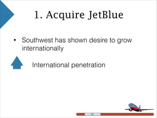 • Southwest has shown desire to grow
internationally
1. Acquire JetBlue
!10 !10
International penetration
 