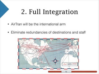 • AirTran will be the international arm
• Eliminate redundancies of destinations and staff
2. Full Integration
!15!15 !15
 