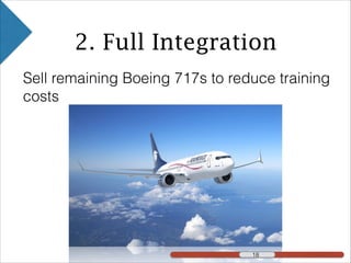 2. Full Integration
Sell remaining Boeing 717s to reduce training
costs
!18!18 !18
 