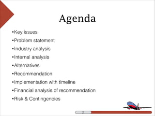 Agenda
•Key issues
•Problem statement
•Industry analysis
•Internal analysis
•Alternatives
•Recommendation
•Implementation with timeline
•Financial analysis of recommendation
•Risk & Contingencies
!2 !2
 