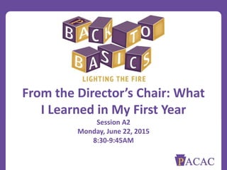 From the Director’s Chair: What
I Learned in My First Year
Session A2
Monday, June 22, 2015
8:30-9:45AM
 