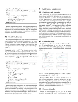 Algorithm 3: GMCA-régularisé
Initialisation : α1 ∈ CN×B
, A1 ∈ RM×N
, L1 = A1
2
,
k = 1 ;
repeat
αk+1 = prox ψ
Lk
(αk − αf(Ak,αk)
Lk
) ;
Ak+1/2 = xΦα∗
k+1 ;
ak+1,n = ak+1/2,n/ ak+1/2,n ;
Lk = Ak+1
2
, k = k + 1;
until convergence;
On peut montrer que (9) assure la décorrélation des sources
estimées dans le cas sur-déterminé non bruité, par simples consi-
dérations sur les conditions d’optimalité. Bien que cette preuve
soit omise par manque de place, les expériences numériques
supportent clairement cette afﬁrmation.
3.2 Un GMCA décorrélé
L’algorithme précédent assure la décorrélation seulement dans
le cas sur-déterminé. On propose ici une alternative qui assure
la décorrélation dans le cas sous-déterminé en ajoutant une
étape de projection à chaque itération. Pour cela, on se base
sur la proposition suivante issue de [11], aﬁn d’obtenir l’algo-
rithme 4.
Proposition 1. Soit s ∈ RN×T
un signal de moyenne nulle,
avec une matrice de covariance déﬁnie positive Σs = ssT
. Soit
W la transformation de décorrélation optimale qui minimise
l’erreur quadratique moyenne entre s et y = Ws de cova-
riance diagonale Σy : min
y=Ws
s−y 2
2 alors W = diag Σ
1/2
s Σ
−1/2
s
Algorithm 4: GMCA-décorrélé
Initialisation : α1 ∈ CN×B
, A1 ∈ RM×N
, L1 = A1
2
,
k = 1 ;
repeat
1. αk+1 = prox ψ
Lk
(αk − αf(Ak,αk)
Lk
) ;
2. s = αk+1Φ∗
;
3. Σs = ssT
;
4. W = diag Σ
1/2
s Σ
−1/2
s ;
5. y = Ws ;
6. Ak+1/2 = xyT
;
7. ak+1,n = ak+1/2,n/ ak+1/2,n ;
8. Lk = Ak+1
2
, k = k + 1;
until convergence;
Dans cet algorithme, la projection qui assure la décorrélation
à chaque itération (étape 2 à 5), assure que les sources estimées
seront décorrélés, tout en conservant leur énergie initiale. Cette
étape est peu couteuse étant donné que cela ne dépend que du
nombre de sources à estimer. Cependant, la preuve de conver-
gence d’un tel algorithme reste un problème ouvert.
4 Expériences numériques
4.1 Conditions expérimentales
Les signaux sont des sources de paroles d’hommes et de
femmes issues de SiSEC2011 [12], ainsi que le système de mé-
lange sous-déterminé. La matrice de mélange sur-déterminée
est créée aléatoirement. Le nombre de sources à estimer est ﬁxé
à trois, et le nombre de microphones varie de deux à cinq. Le
dictionnaire de Gabor est construit avec des fenêtres de Hann se
chevauchant de 50%, grâce à la toolbox ltfat [13]. Les perfor-
mances sont mesurées à l’aide des rapports signal à distorsion
(SDR) et signal à interférences (SIR) [14]. Le SDR indique la
qualité générale de la séparation pour chaque source, tandis que
le SIR indique le résidu du aux interférences des autres sources
pour la source estimée. On évalue aussi la robustesse des ap-
proches au bruit, en ajoutant un bruit blanc gaussien (spatiale-
ment et temporellement) à différent niveau de rapport signal à
bruit (SNR) en entrée. Tous les algorithmes sont initialisés de
façon aléatoire.
4.2 Cas sur-déterminé
On présente les performances dans les cas déterminé (M =
3, N = 3) et sur-déterminé (M = 5, N = 3). On utilise Ef-
ﬁcient Variant of FastICA (EFICA) [15] [16] avec nonlinéarité
adaptée comme référence. Les performances sont données sur
la ﬁgure 1.
5 10 15 20 25 30
0
10
20
30
40
50
SDR
Input SNR (dB)
SDR(dB)
5 10 15 20 25 30
0
10
20
30
40
50
SIR
Input SNR (dB)
SIR(dB)
5 10 15 20 25 30
0
10
20
30
40
50
SDR
Input SNR (dB)
SDR(dB)
5 10 15 20 25 30
0
10
20
30
40
50
SIR
Input SNR (dB)
SIR(dB)
Regu−GMCA
Deco−GMCA
GMCA
PALM
FastICA
FIGURE 1 – Haut : performances pour M = 3 et N = 3. Bas :
performances pour M = 5 et N = 3
Bien que EFICA obtient les meilleurs résultats lorsque le
SNR d’entrée est élevé (i.e. le bruit est négligeable), ses per-
formances se dégradent rapidement, et se fait dépasser par les
autres approches de façon signiﬁcatives. Les approches GMCA-
régularisé et GMCA-décorrélés obtiennent des performances
similaires, meilleures que l’approche PALM (3).
4.3 Cas sous-déterminé
Dans le cas sous-déterminé (M = 2, N = 3), on utilise
la matrice de mélange [12] dont le conditionnement est égal
 