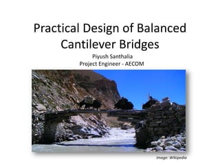 Practical Design of Balanced
Cantilever Bridges
Piyush Santhalia
Project Engineer - AECOM
Image: Wikipedia
 