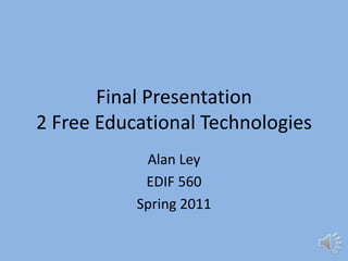 Final Presentation2 Free Educational Technologies Alan Ley EDIF 560 Spring 2011 