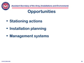 Assistant Secretary of the Army (Installations and Environment)
3-28-02 OASA (I&E) 16
Opportunities
• Stationing actions
• Installation planning
• Management systems
 