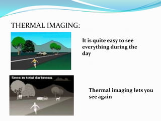 THERMAL IMAGING:

                   It is quite easy to see
                   everything during the
                   day




                     Thermal imaging lets you
                     see again
 