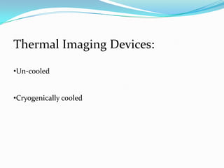 Thermal Imaging Devices:

•Un-cooled


•Cryogenically cooled
 
