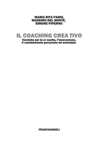 FRANCOANGELI
MARIA RITA PARSI,
MASSIMO DEL MONTE,
SIMONE PIPERNO
IL COACHING CREA TIVO
Tecniche per la cr escita, l’innovazione,
il cambiamento personale ed aziendale
 