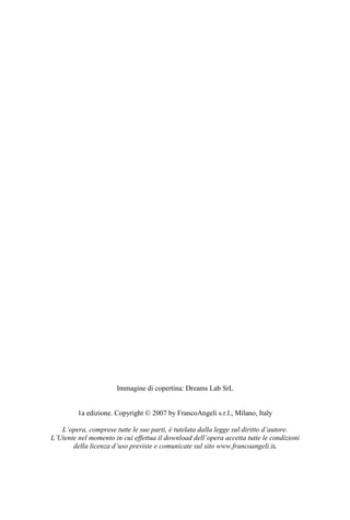 Immagine di copertina: Dreams Lab SrL
1a edizione. Copyright © 2007 by FrancoAngeli s.r.l., Milano, Italy
L’opera, comprese tutte le sue parti, è tutelata dalla legge sul diritto d’autore.
L’Utente nel momento in cui effettua il download dell’opera accetta tutte le condizioni
della licenza d’uso previste e comunicate sul sito www.francoangeli.it.
 