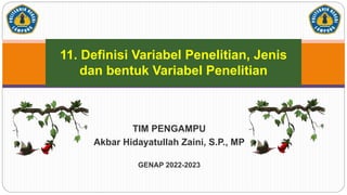 TIM PENGAMPU
Akbar Hidayatullah Zaini, S.P., MP
GENAP 2022-2023
11. Definisi Variabel Penelitian, Jenis
dan bentuk Variabel Penelitian
 