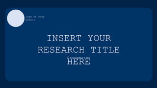 INSERT YOUR
RESEARCH TITLE
HERE
Groupmates
Logo of your
School
 