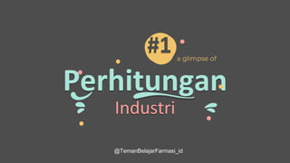 Perhitungan
Industri
#1 a glimpse of
@TemanBelajarFarmasi_id
 