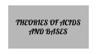 THEORIES OF ACIDS
AND BASES
 