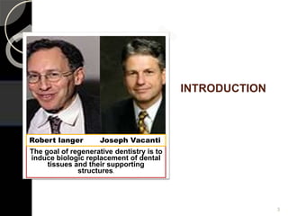 INTRODUCTION
The goal of regenerative dentistry is to
induce biologic replacement of dental
tissues and their supporting
structures.
Robert langer Joseph Vacanti
3
 