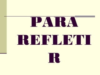 PARA
REFLETI
R
 