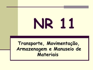 NR 11
Transporte, Movimentação,
Armazenagem e Manuseio de
Materiais
 