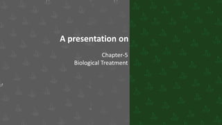 A presentation on
Chapter-5
Biological Treatment
 