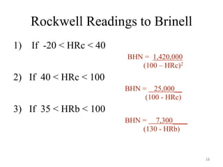 Rockwell Readings to Brinell
1) If -20 < HRc < 40
BHN = 1,420,000
(100 – HRc)2
2) If 40 < HRc < 100
BHN = 25,000__
(100 - HRc)
3) If 35 < HRb < 100
BHN = 7,300____
(130 - HRb)
18
 