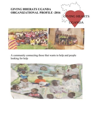 GIVING HHERATS UGANDA
ORGANIZATIONAL PROFILE -2016
A community connecting those that wants to help and people
looking for help
 