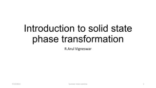 Introduction to solid state
phase transformation
R.Arul Vigneswar
7/12/2013 Summer intern seminar 1
 