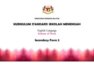 KEMENTERIAN PENDIDIKAN MALAYSIA
KURIKULUM STANDARD SEKOLAH MENENGAH
English Language
Scheme of Work
Secondary Form 3
 