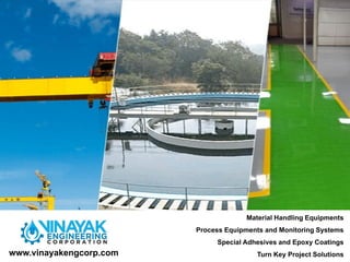 www.vinayakengcorp.com
Material Handling Equipments
Process Equipments and Monitoring Systems
Special Adhesives and Epoxy Coatings
Turn Key Project Solutions
www.vinayakengcorp.com
 
